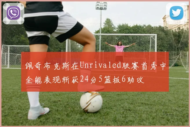 佩奇布克斯在Unrivaled联赛首秀中全能表现斩获24分5篮板6助攻