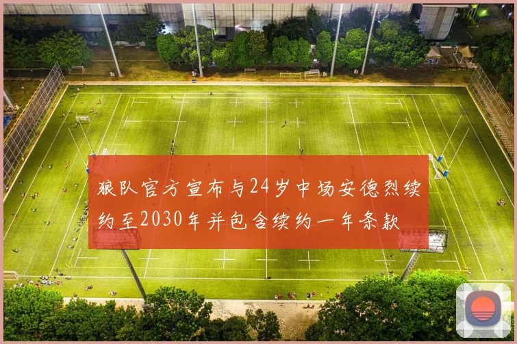 狼队官方宣布与24岁中场安德烈续约至2030年并包含续约一年条款