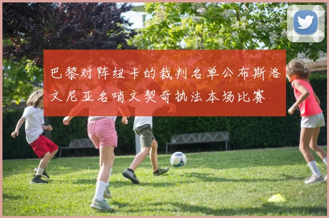 巴黎对阵纽卡的裁判名单公布斯洛文尼亚名哨文契奇执法本场比赛