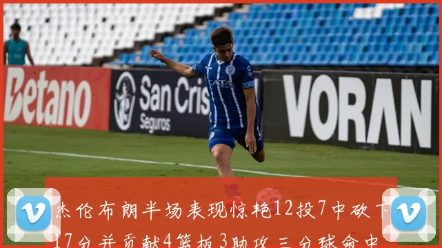 杰伦布朗半场表现惊艳12投7中砍下17分并贡献4篮板3助攻三分球命中率高达75