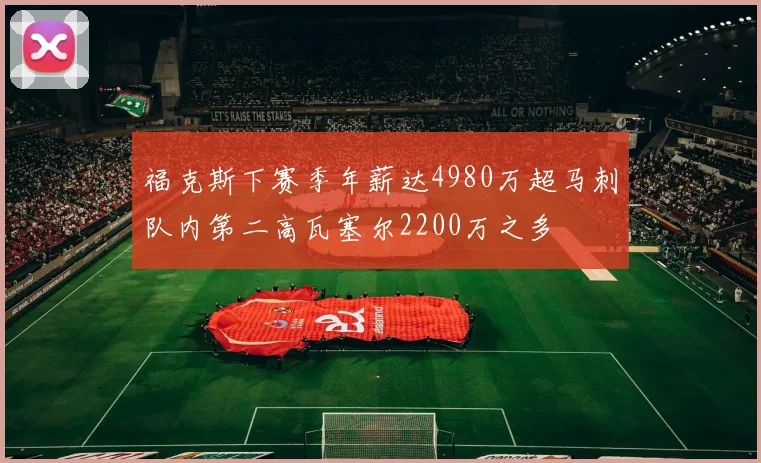 福克斯下赛季年薪达4980万超马刺队内第二高瓦塞尔2200万之多