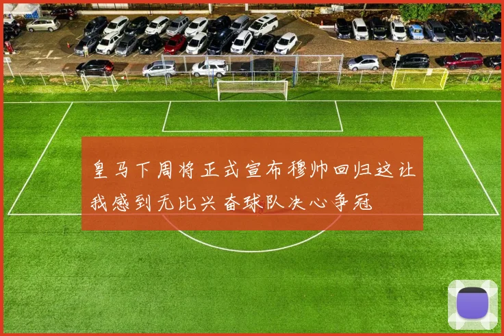 皇马下周将正式宣布穆帅回归这让我感到无比兴奋球队决心争冠