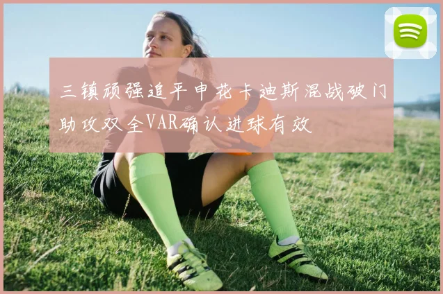 三镇顽强追平申花卡迪斯混战破门助攻双全VAR确认进球有效