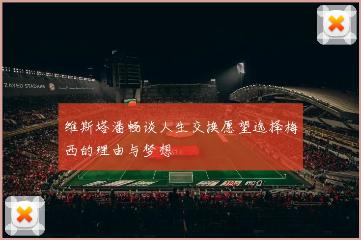 维斯塔潘畅谈人生交换愿望选择梅西的理由与梦想