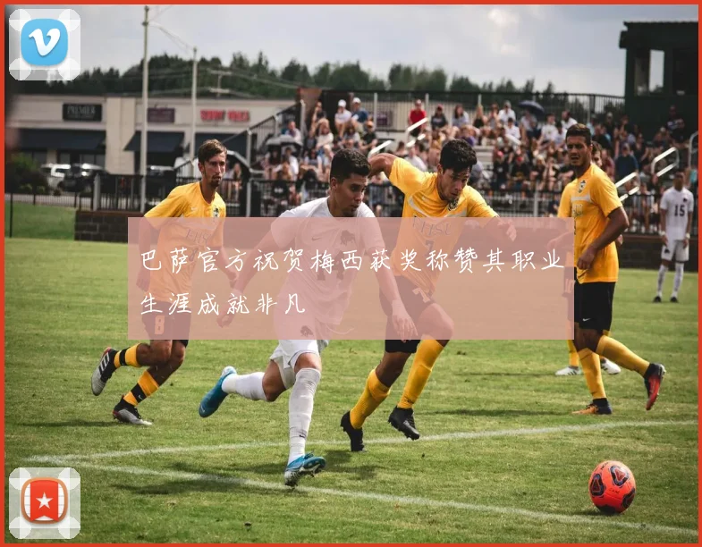 巴萨官方祝贺梅西获奖称赞其职业生涯成就非凡